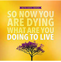 Kate Davis Podcast, "So Now You Are Dying, What Are You Doing to Live"