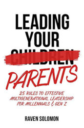 Leading Your Parents: 25 Rules to Effective Multigenerational Leadership
