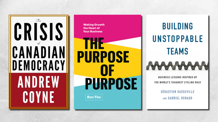 Book covers of The Crisis of Canadian Democracy, The Purpose of Purpose, and Building Unstoppable Teams