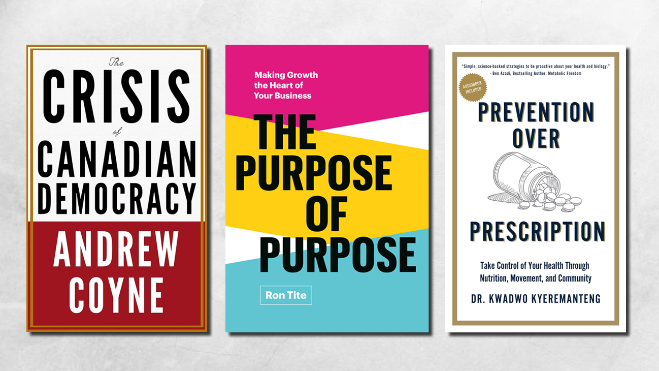Book covers of The Crisis of Canadian Democracy, The Purpose of Purpose, and Prevention Over Prescription