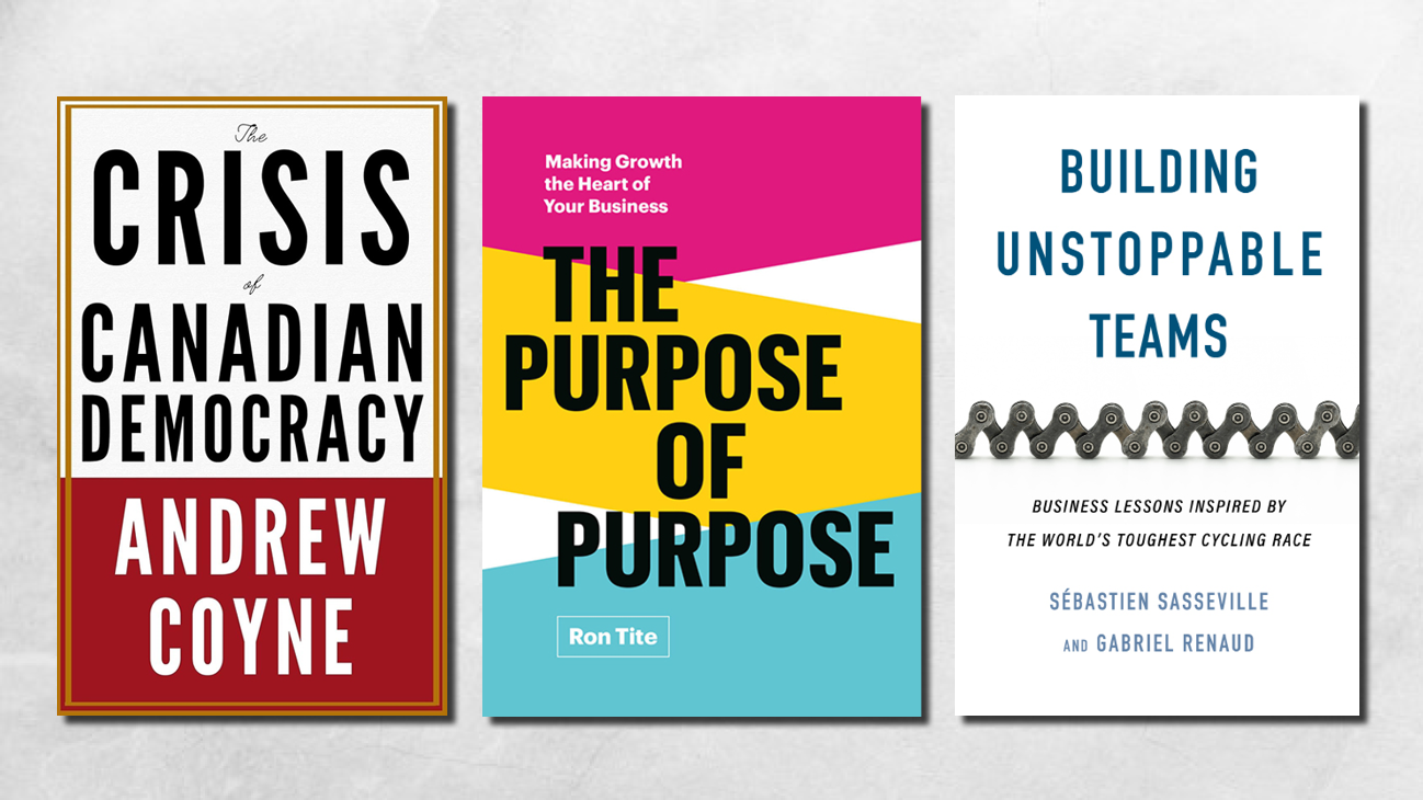 Book covers of The Crisis of Canadian Democracy, The Purpose of Purpose, and Building Unstoppable Teams